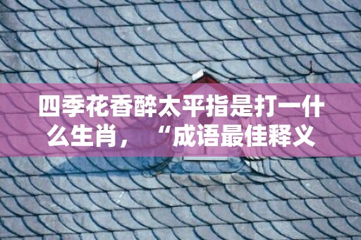 四季花香醉太平指是打一什么生肖， “成语最佳释义解释答”插图