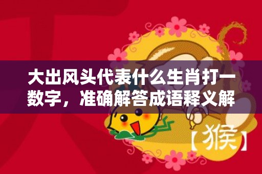 大出风头代表什么生肖打一数字，准确解答成语释义解释
