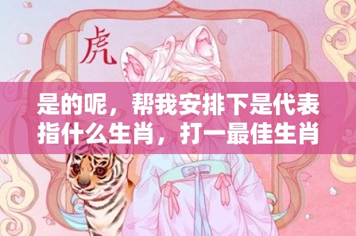 是的呢，帮我安排下是代表指什么生肖，打一最佳生肖，释义成语解释落实