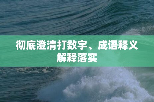 彻底澄清打数字、成语释义解释落实
