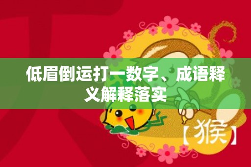 低眉倒运打一数字、成语释义解释落实