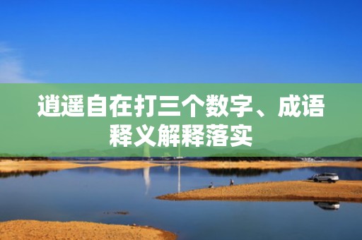 逍遥自在打三个数字、成语释义解释落实