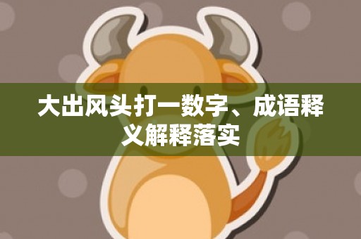 大出风头打一数字、成语释义解释落实
