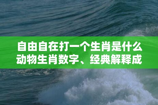 自由自在打一个生肖是什么动物生肖数字、经典解释成语答案插图