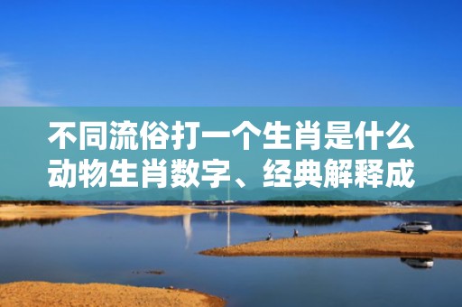 不同流俗打一个生肖是什么动物生肖数字、经典解释成语答案插图