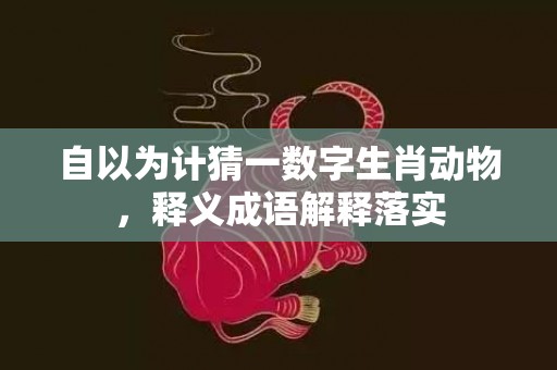 自以为计猜一数字生肖动物，释义成语解释落实插图