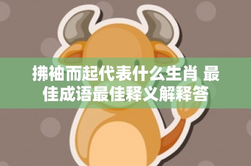 拂袖而起代表什么生肖 最佳成语最佳释义解释答