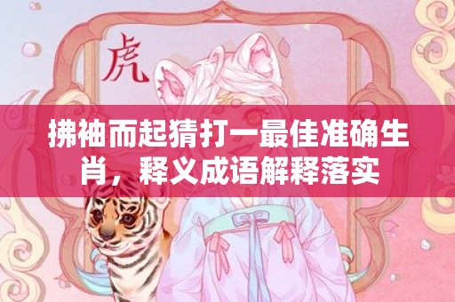 拂袖而起猜打一最佳准确生肖，释义成语解释落实插图