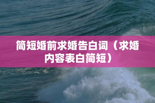 简短婚前求婚告白词（求婚内容表白简短）