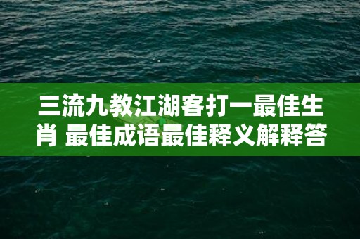 三流九教江湖客打一最佳生肖 最佳成语最佳释义解释答