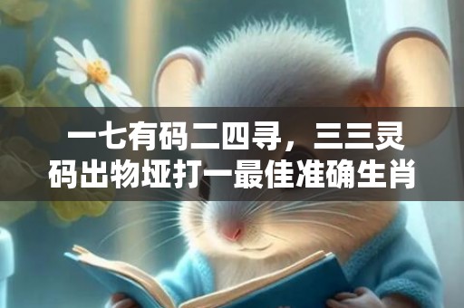 一七有码二四寻，三三灵码出物垭打一最佳准确生肖 最佳成语最佳释义解释答插图