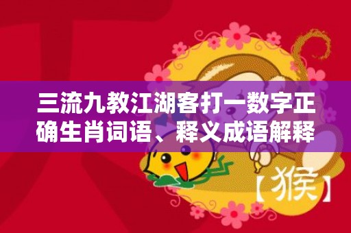 三流九教江湖客打一数字正确生肖词语、释义成语解释落实