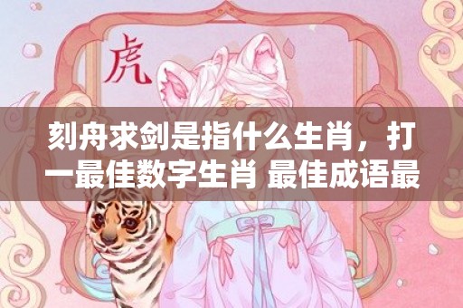 刻舟求剑是指什么生肖，打一最佳数字生肖 最佳成语最佳释义解释答