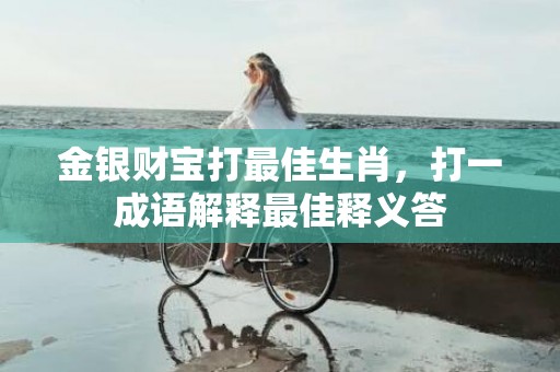 金银财宝打最佳生肖，打一成语解释最佳释义答