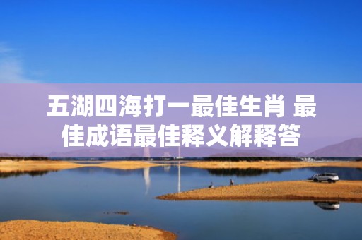 五湖四海打一最佳生肖 最佳成语最佳释义解释答