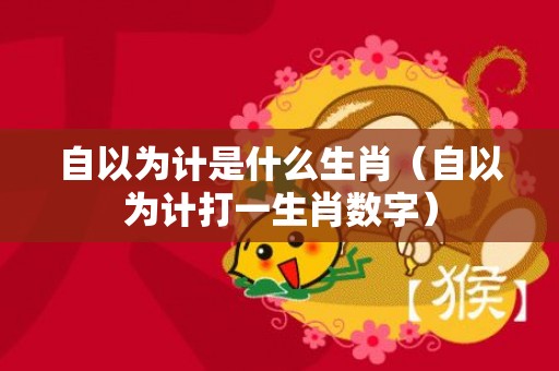 自以为计是什么生肖（自以为计打一生肖数字）