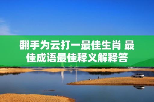 翻手为云打一最佳生肖 最佳成语最佳释义解释答