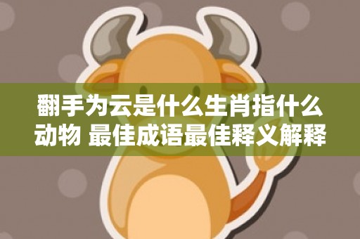 翻手为云是什么生肖指什么动物 最佳成语最佳释义解释答