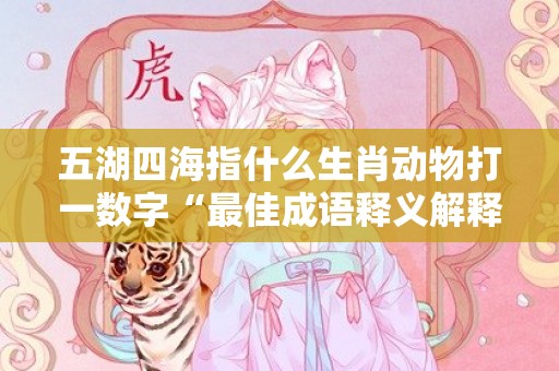 五湖四海指什么生肖动物打一数字“最佳成语释义解释答”插图