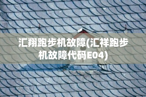 汇翔跑步机故障(汇祥跑步机故障代码E04)