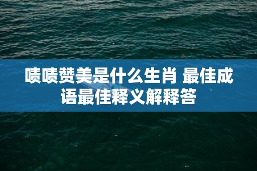 啧啧赞美是什么生肖 最佳成语最佳释义解释答