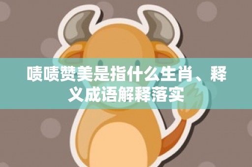 啧啧赞美是指什么生肖、释义成语解释落实