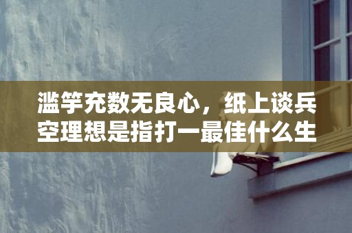 滥竽充数无良心，纸上谈兵空理想是指打一最佳什么生肖 最佳成语最佳释义解释答