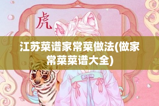 江苏菜谱家常菜做法(做家常菜菜谱大全)