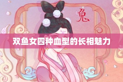 双鱼女四种血型的长相魅力