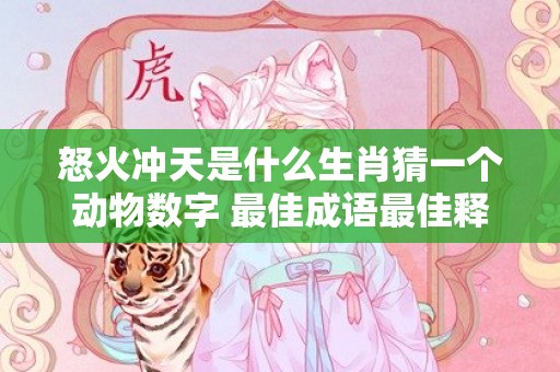 怒火冲天是什么生肖猜一个动物数字 最佳成语最佳释义解释答