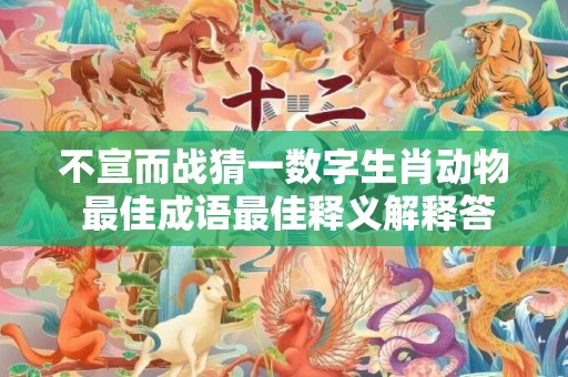 不宣而战猜一数字生肖动物 最佳成语最佳释义解释答