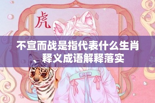 不宣而战是指代表什么生肖、释义成语解释落实