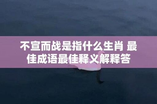 不宣而战是指什么生肖 最佳成语最佳释义解释答