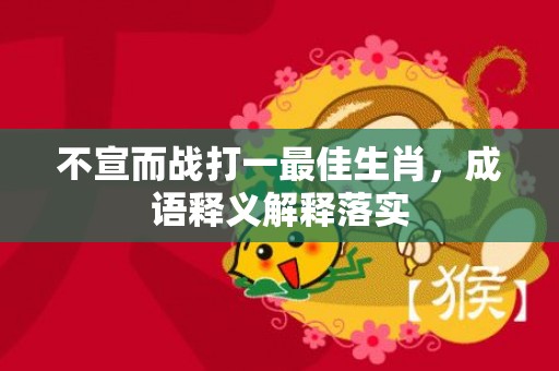 不宣而战打一最佳生肖，成语释义解释落实