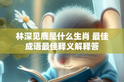 林深见鹿是什么生肖 最佳成语最佳释义解释答