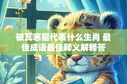 破瓦寒窑代表什么生肖 最佳成语最佳释义解释答