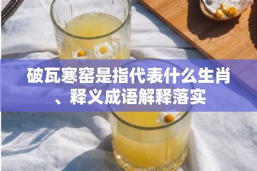 破瓦寒窑是指代表什么生肖、释义成语解释落实