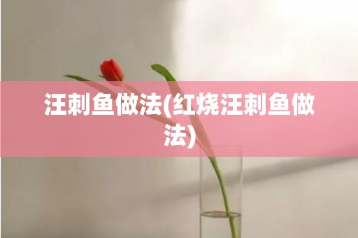 汪刺鱼做法(红烧汪刺鱼做法)