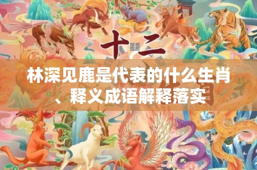 林深见鹿是代表的什么生肖、释义成语解释落实