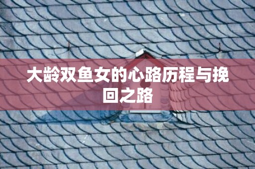 大龄双鱼女的心路历程与挽回之路