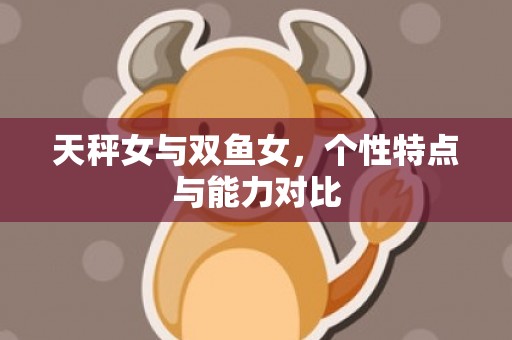 天秤女与双鱼女，个性特点与能力对比
