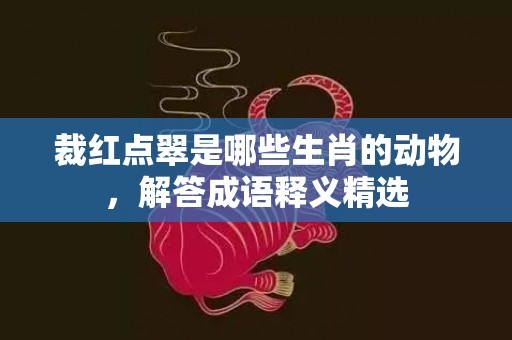 裁红点翠是哪些生肖的动物，解答成语释义精选