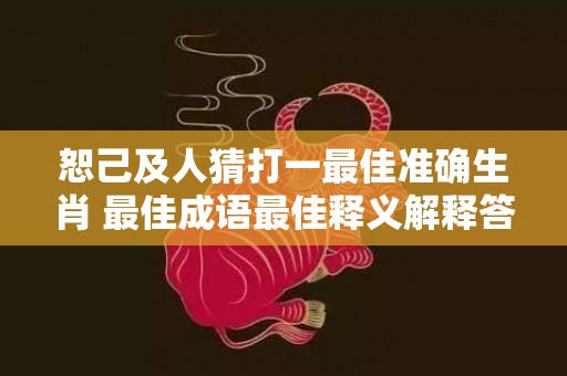 恕己及人猜打一最佳准确生肖 最佳成语最佳释义解释答