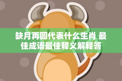 缺月再圆代表什么生肖 最佳成语最佳释义解释答