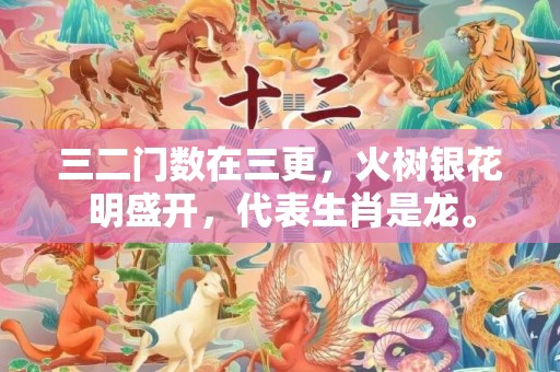三二门数在三更，火树银花明盛开，代表生肖是龙。