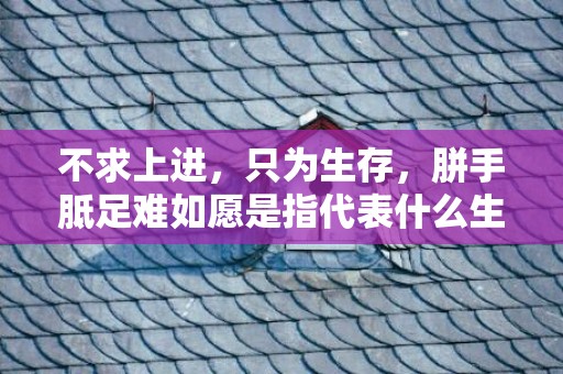 不求上进，只为生存，胼手胝足难如愿是指代表什么生肖，揭晓成语释义
