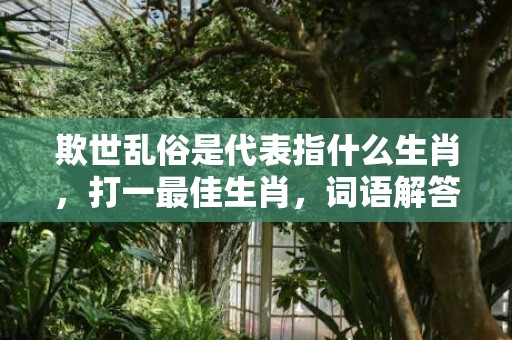 欺世乱俗是代表指什么生肖，打一最佳生肖，词语解答落实释义