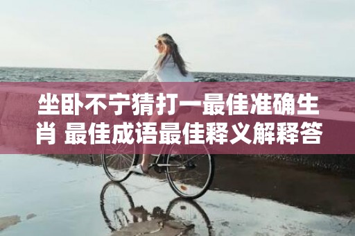 坐卧不宁猜打一最佳准确生肖 最佳成语最佳释义解释答