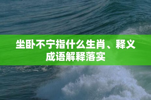 坐卧不宁指什么生肖、释义成语解释落实