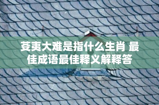 芟夷大难是指什么生肖 最佳成语最佳释义解释答